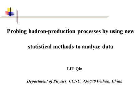 Probing hadron-production processes by using new statistical methods to analyze data LIU Qin Department of Physics, CCNU, 430079 Wuhan, China.