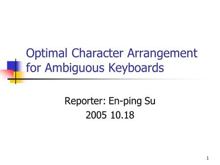 1 Optimal Character Arrangement for Ambiguous Keyboards Reporter: En-ping Su 2005 10.18.