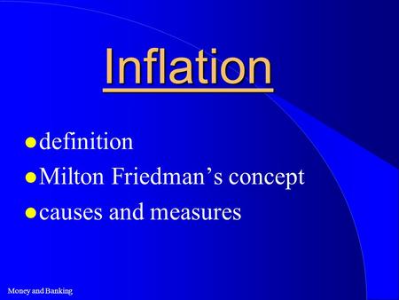 Money and Banking Inflation l definition l Milton Friedman’s concept l causes and measures.