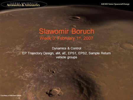 AAE450 Senior Spacecraft Design Slawomir Boruch Week 3: February 1 st, 2007 Dynamics & Control EP Trajectory Design, aM, aE, EPS1, EPS2, Sample Return.