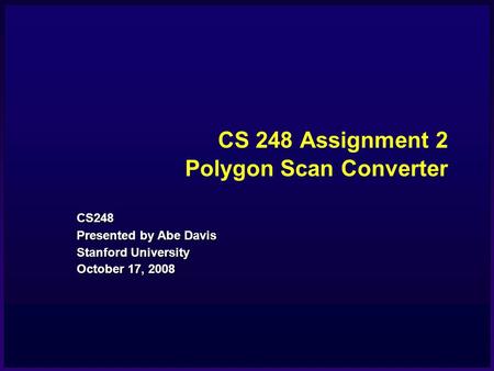 CS 248 Assignment 2 Polygon Scan Converter CS248 Presented by Abe Davis Stanford University October 17, 2008.