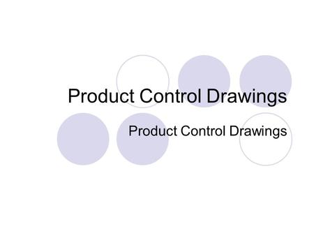 Product Control Drawings. Control Drawings For idea presentation and official record Usually 1:1 or scaled projective drawing Key dimensions marked Colour.