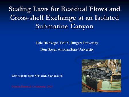 Scaling Laws for Residual Flows and Cross-shelf Exchange at an Isolated Submarine Canyon Dale Haidvogel, IMCS, Rutgers University Don Boyer, Arizona State.