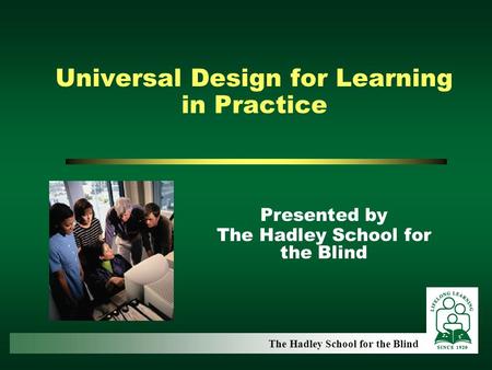 Universal Design for Learning in Practice Presented by The Hadley School for the Blind.