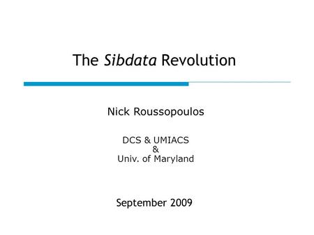 The Sibdata Revolution September 2009 Nick Roussopoulos DCS & UMIACS & Univ. of Maryland.