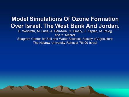 Model Simulations Of Ozone Formation Over Israel, The West Bank And Jordan. E. Weinroth, M. Luria, A. Ben-Nun, C. Emery, J. Kaplan, M. Peleg and Y. Mahrer.