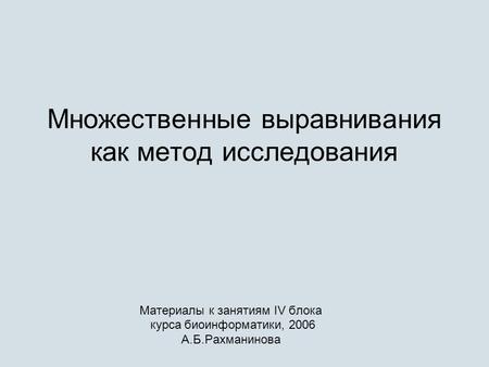 Множественные выравнивания как метод исследования Материалы к занятиям IV блока курса биоинформатики, 2006 А.Б.Рахманинова.