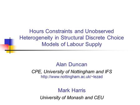 Hours Constraints and Unobserved Heterogeneity in Structural Discrete Choice Models of Labour Supply Alan Duncan  CPE,