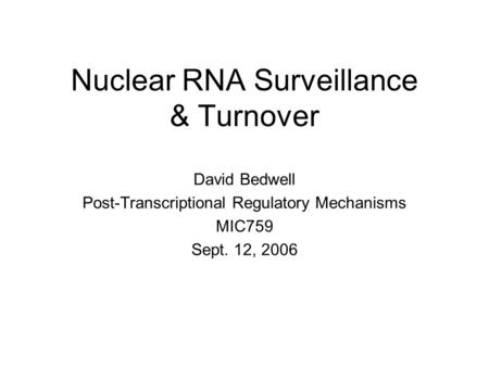 Nuclear RNA Surveillance & Turnover David Bedwell Post-Transcriptional Regulatory Mechanisms MIC759 Sept. 12, 2006.