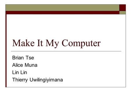 Make It My Computer Brian Tse Alice Muna Lin Thierry Uwilingiyimana.