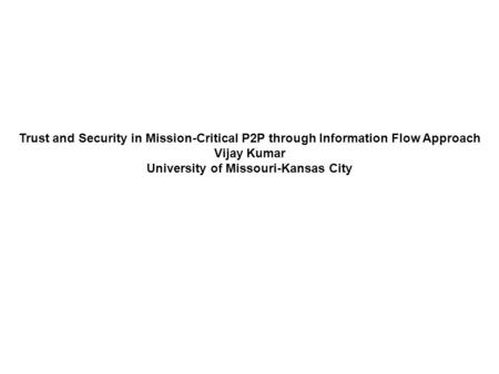 Trust and Security in Mission-Critical P2P through Information Flow Approach Vijay Kumar University of Missouri-Kansas City.