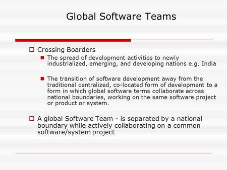 Global Software Teams  Crossing Boarders The spread of development activities to newly industrialized, emerging, and developing nations e.g. India The.