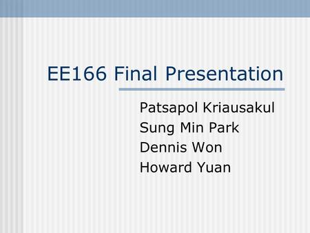 EE166 Final Presentation Patsapol Kriausakul Sung Min Park Dennis Won Howard Yuan.