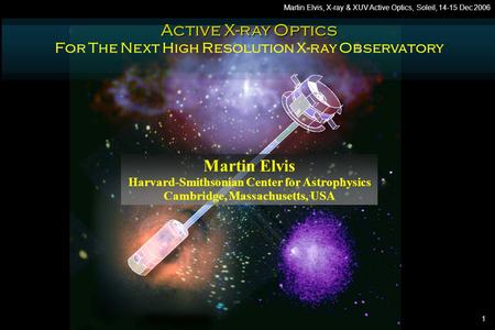 1 Martin Elvis, X-ray & XUV Active Optics, Soleil, 14-15 Dec 2006 Active X-ray Optics For The Next High Resolution X-ray Observatory Martin Elvis Harvard-Smithsonian.