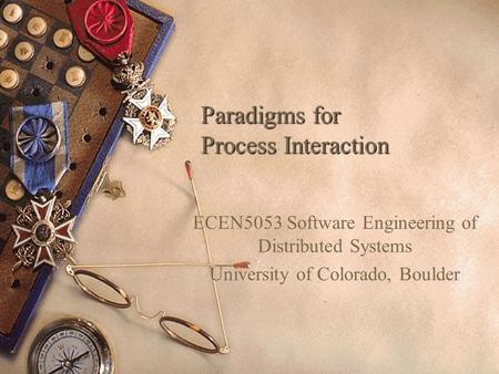 Paradigms for Process Interaction ECEN5053 Software Engineering of Distributed Systems University of Colorado, Boulder.