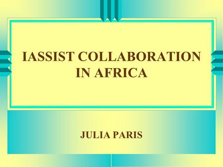 IASSIST COLLABORATION IN AFRICA JULIA PARIS. PURPOSE u PROFILE - AFRICA u REGIONAL STABILITY & INTERGRATION u APPLICATION OF DATA u CLOSER RELATIONSHIP.