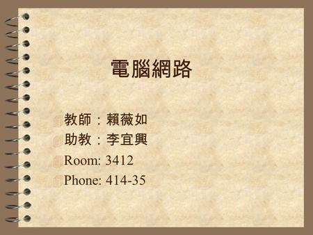 電腦網路 4 教師：賴薇如 4 助教：李宜興 4 Room: 3412 4 Phone: 414-35.