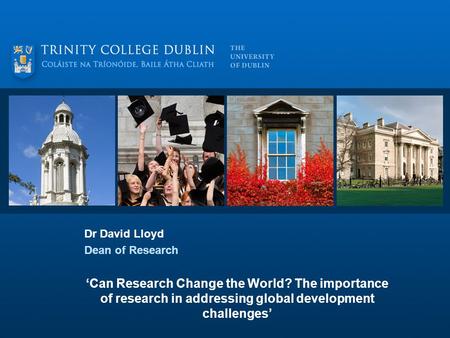 Dr David Lloyd Dean of Research ‘Can Research Change the World? The importance of research in addressing global development challenges’