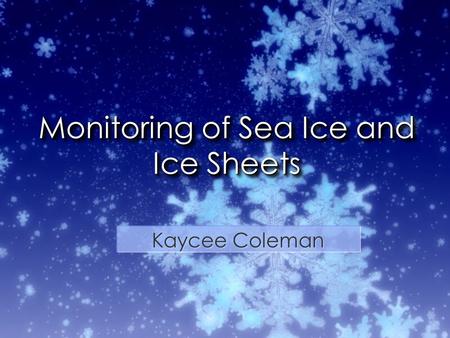 Monitoring of Sea Ice and Ice Sheets Kaycee Coleman.