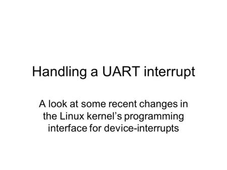 Handling a UART interrupt A look at some recent changes in the Linux kernel’s programming interface for device-interrupts.