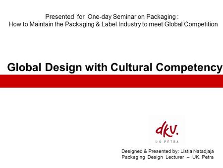 Designed & Presented by: Listia Natadjaja Packaging Design Lecturer – UK. Petra Presented for One-day Seminar on Packaging : How to Maintain the Packaging.