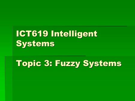 ICT619 Intelligent Systems Topic 3: Fuzzy Systems