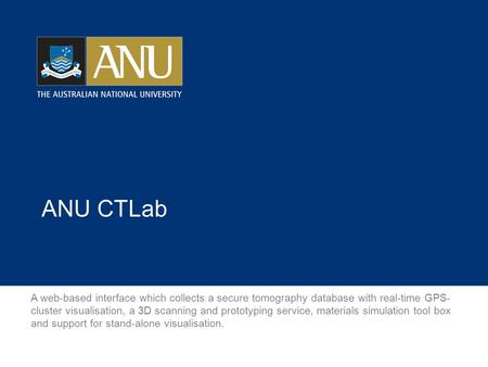 ANU CTLab A web-based interface which collects a secure tomography database with real-time GPS- cluster visualisation, a 3D scanning and prototyping service,