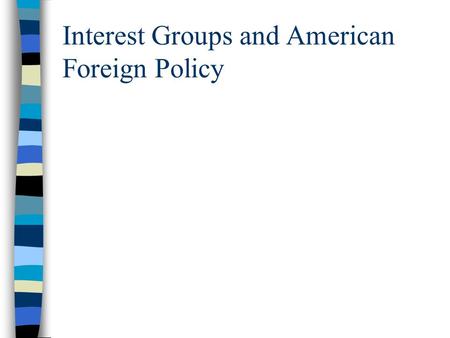 Interest Groups and American Foreign Policy. From Whence Interest Groups? Spontaneous Formation –Collective Action Problem Policy Entrepreneurs Patrons.