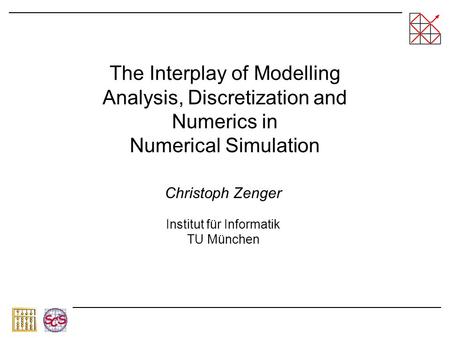 The Interplay of Modelling Analysis, Discretization and Numerics in Numerical Simulation Christoph Zenger Institut für Informatik TU München.