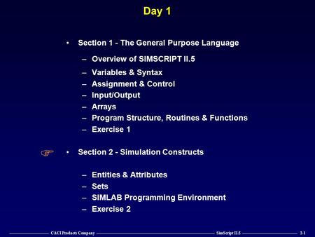 —————————— CACI Products Company —————————————————————————————— SimScript II.5 —————————————— 2-1 Day 1 Section 1 - The General Purpose Language –Overview.