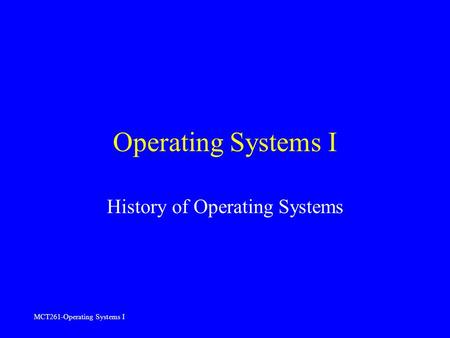 MCT261-Operating Systems I Operating Systems I History of Operating Systems.