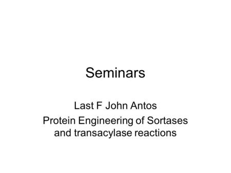 Seminars Last F John Antos Protein Engineering of Sortases and transacylase reactions.