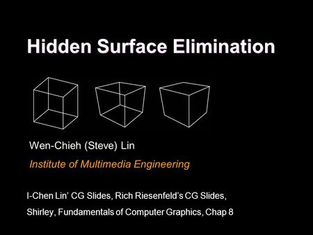 Hidden Surface Elimination Wen-Chieh (Steve) Lin Institute of Multimedia Engineering I-Chen Lin’ CG Slides, Rich Riesenfeld’s CG Slides, Shirley, Fundamentals.