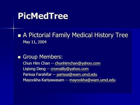 PicMedTree A Pictorial Family Medical History Tree A Pictorial Family Medical History Tree May 11, 2004 Group Members: Group Members: Chun Him Chan --