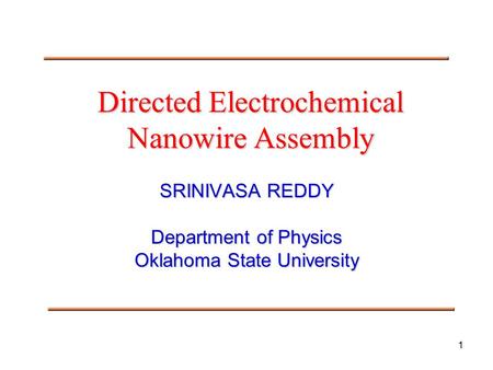 1 Directed Electrochemical Nanowire Assembly SRINIVASA REDDY Department of Physics Oklahoma State University.