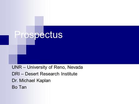 Prospectus UNR – University of Reno, Nevada DRI – Desert Research Institute Dr. Michael Kaplan Bo Tan.