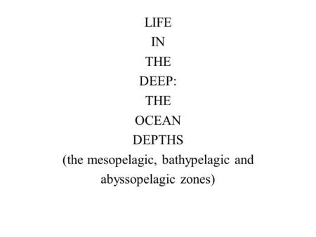 LIFE IN THE DEEP: THE OCEAN DEPTHS (the mesopelagic, bathypelagic and abyssopelagic zones)