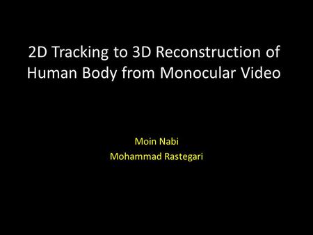 2D Tracking to 3D Reconstruction of Human Body from Monocular Video Moin Nabi Mohammad Rastegari.