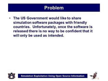 Simulation Exploitation Using Open Source Information 1 Problem The US Government would like to share simulation software packages with friendly countries.