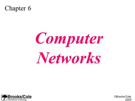 ©Brooks/Cole, 2003 Chapter 6 Computer Networks. ©Brooks/Cole, 2003 Understand the rationale for the existence of networks. Distinguish between the three.