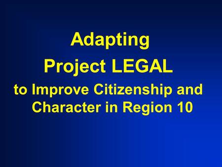 Adapting Project LEGAL to Improve Citizenship and Character in Region 10.