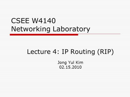 CSEE W4140 Networking Laboratory Lecture 4: IP Routing (RIP) Jong Yul Kim 02.15.2010.