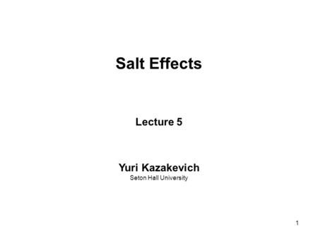 1 Salt Effects Lecture 5 Yuri Kazakevich Seton Hall University.