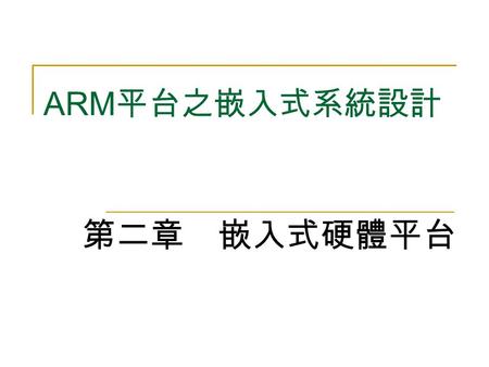 ARM 平台之嵌入式系統設計 第二章 嵌入式硬體平台. 2 本章綱要 2.1 嵌入式系統硬體平台之組成 2.2 微處理機 (Microprocessor) 基本架構 2.3 記憶體子系統 (Memory Subsystem) 2.4 匯流排 (Bus) 架構 2.5 輸入 / 輸出裝置與周邊設備 2.6.