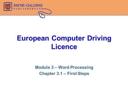 European Computer Driving Licence Module 3 – Word Processing Chapter 3.1 – First Steps.