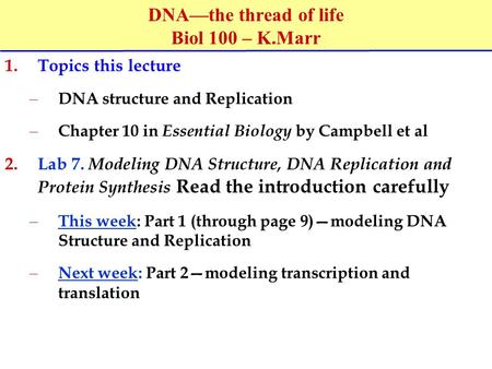 DNA—the thread of life Biol 100 – K.Marr 1.Topics this lecture – DNA structure and Replication – Chapter 10 in Essential Biology by Campbell et al 2.Lab.