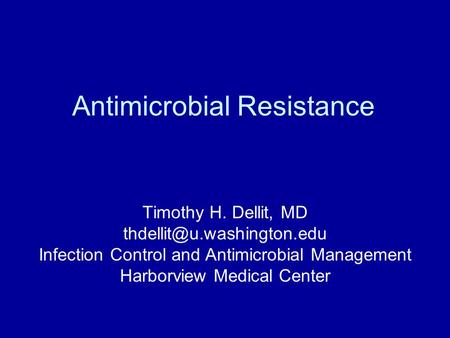 Antimicrobial Resistance Timothy H. Dellit, MD Infection Control and Antimicrobial Management Harborview Medical Center.