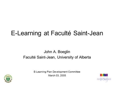 E-Learning at Faculté Saint-Jean John A. Boeglin Faculté Saint-Jean, University of Alberta E-Learning Plan Development Committee March 03, 2005.