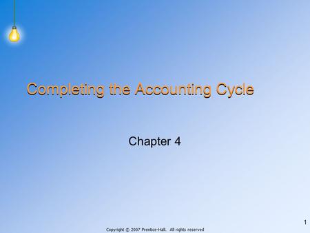 Copyright © 2007 Prentice-Hall. All rights reserved 1 Completing the Accounting Cycle Chapter 4.