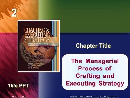 McGraw-Hill/Irwin© 2007 The McGraw-Hill Companies, Inc. All rights reserved. 2 2 Chapter Title 15/e PPT The Managerial Process of Crafting and Executing.